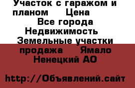 Участок с гаражом и планом   › Цена ­ 850 - Все города Недвижимость » Земельные участки продажа   . Ямало-Ненецкий АО